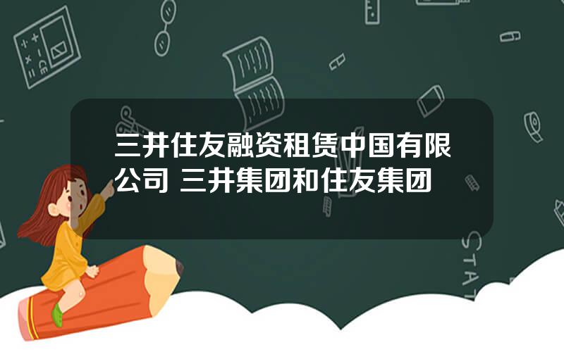 三井住友融资租赁中国有限公司 三井集团和住友集团